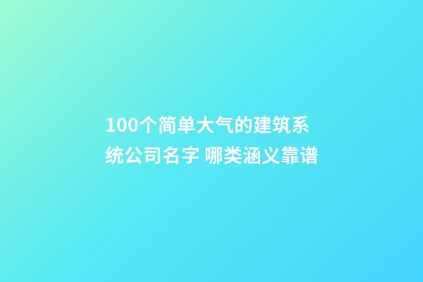 100个简单大气的建筑系统公司名字 哪类涵义靠谱-第1张-公司起名-玄机派